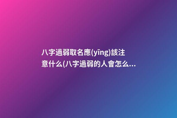 八字過弱取名應(yīng)該注意什么(八字過弱的人會怎么樣)