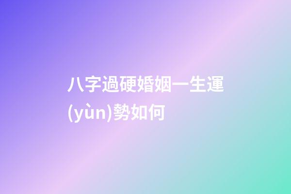 八字過硬婚姻一生運(yùn)勢如何