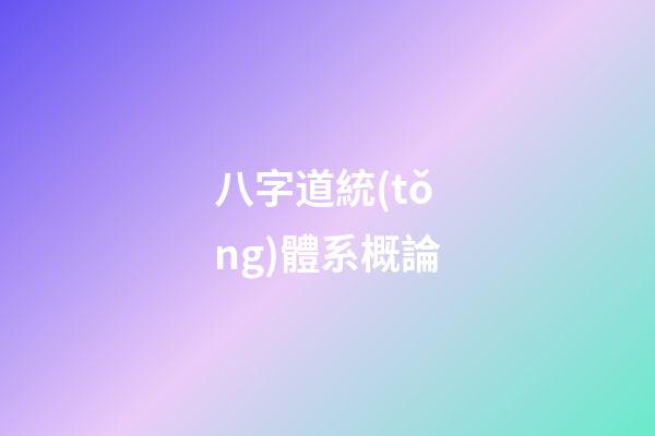 八字道統(tǒng)體系概論