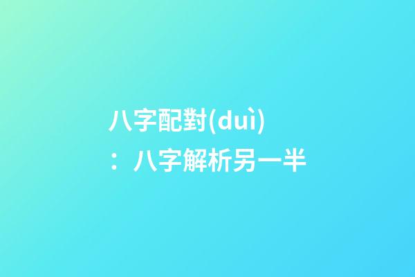 八字配對(duì)：八字解析另一半