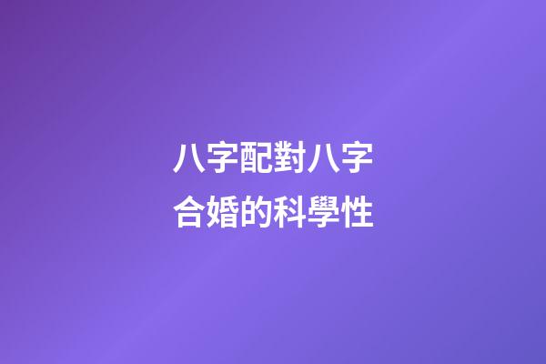 八字配對八字合婚的科學性
