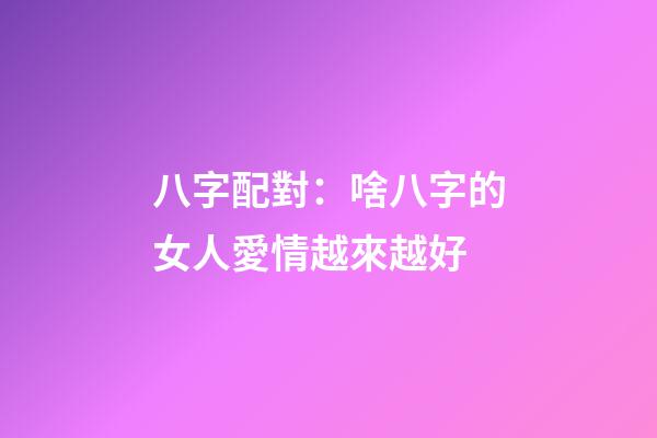 八字配對：啥八字的女人愛情越來越好