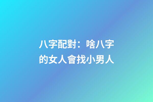 八字配對：啥八字的女人會找小男人