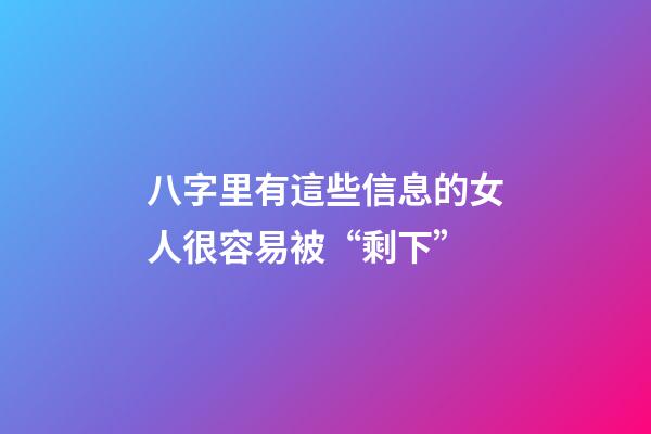 八字里有這些信息的女人很容易被“剩下”