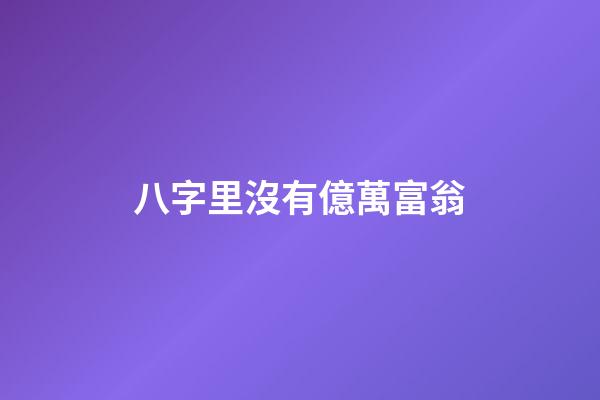 八字里沒有億萬富翁