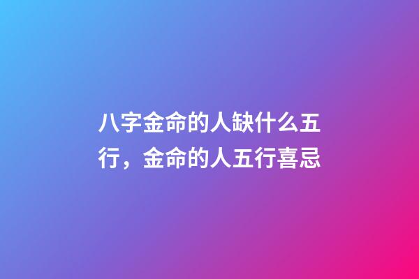 八字金命的人缺什么五行，金命的人五行喜忌