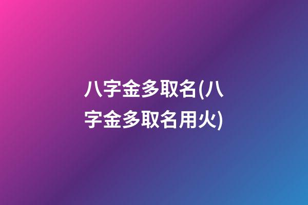 八字金多取名(八字金多取名用火)