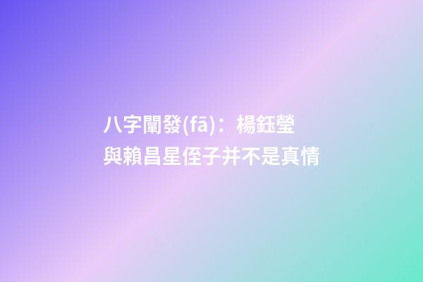八字闡發(fā)：楊鈺瑩與賴昌星侄子并不是真情