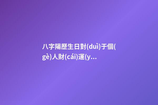 八字陽歷生日對(duì)于個(gè)人財(cái)運(yùn)算命關(guān)系