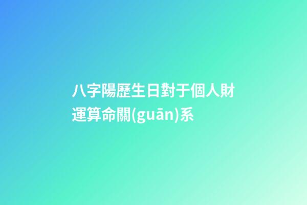 八字陽歷生日對于個人財運算命關(guān)系