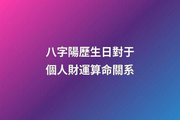 八字陽歷生日對于個人財運算命關系