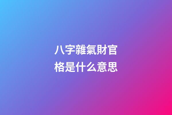 八字雜氣財官格是什么意思