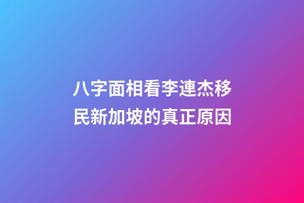 八字面相看李連杰移民新加坡的真正原因