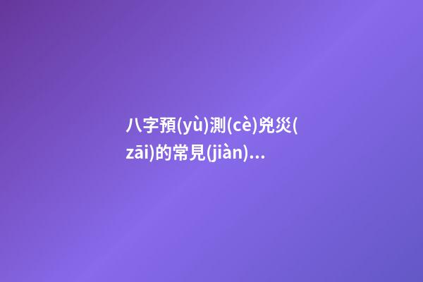八字預(yù)測(cè)兇災(zāi)的常見(jiàn)形式