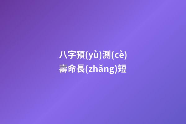 八字預(yù)測(cè)壽命長(zhǎng)短