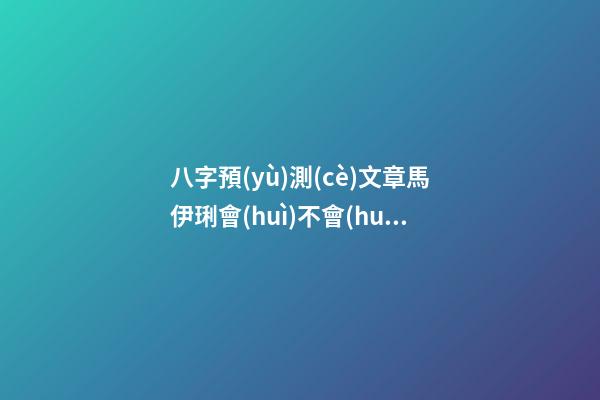 八字預(yù)測(cè)文章馬伊琍會(huì)不會(huì)離婚