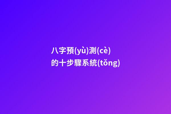 八字預(yù)測(cè)的十步驟系統(tǒng)