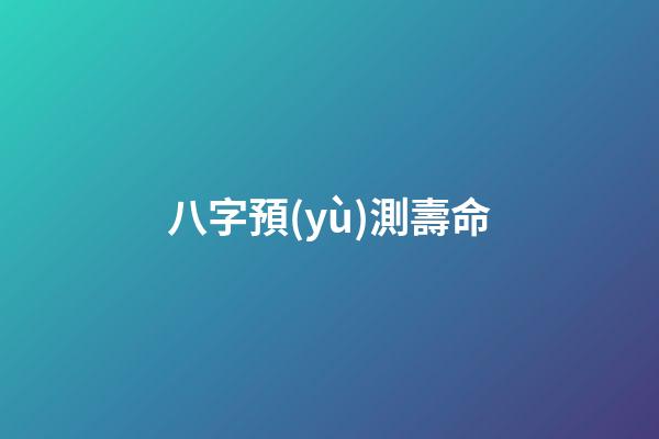 八字預(yù)測壽命