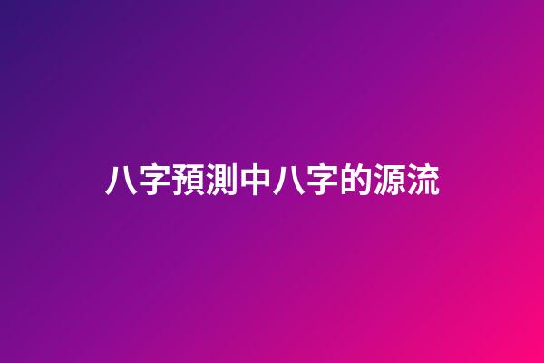 八字預測中八字的源流