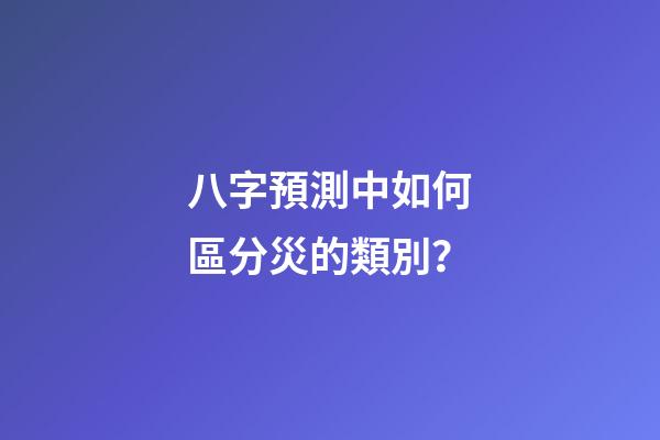 八字預測中如何區分災的類別？