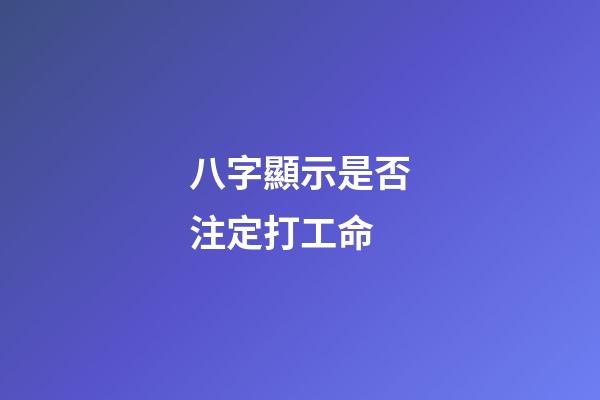 八字顯示是否注定打工命