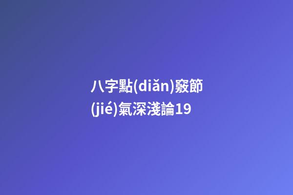 八字點(diǎn)竅節(jié)氣深淺論19