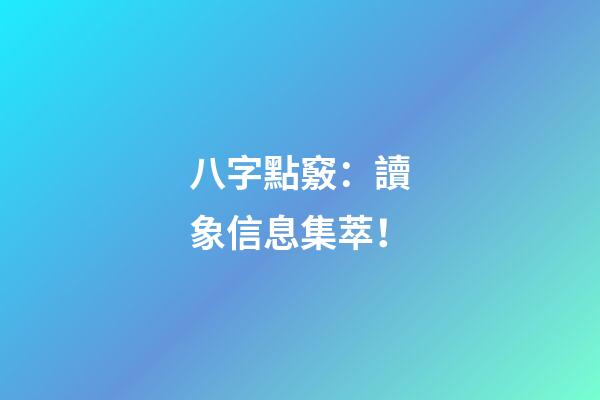 八字點竅：讀象信息集萃！