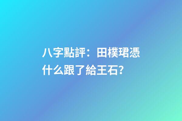 八字點評：田樸珺憑什么跟了給王石？