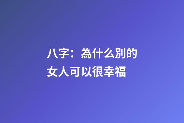 八字：為什么別的女人可以很幸福