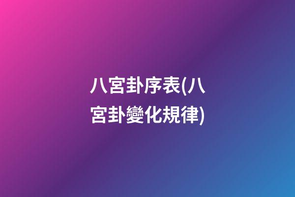 八宮卦序表(八宮卦變化規律)