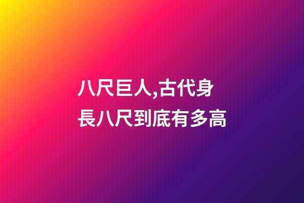 八尺巨人,古代身長八尺到底有多高-第1張-觀點-玄機派