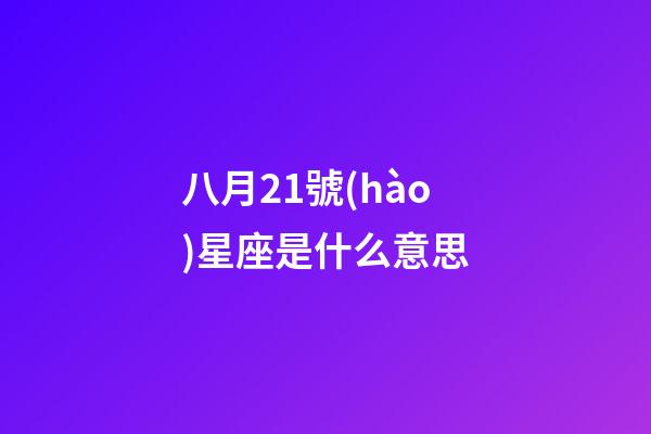 八月21號(hào)星座是什么意思-第1張-星座運(yùn)勢(shì)-玄機(jī)派