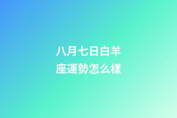 八月七日白羊座運勢怎么樣-第1張-星座運勢-玄機派