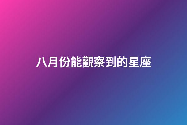 八月份能觀察到的星座-第1張-星座運勢-玄機派
