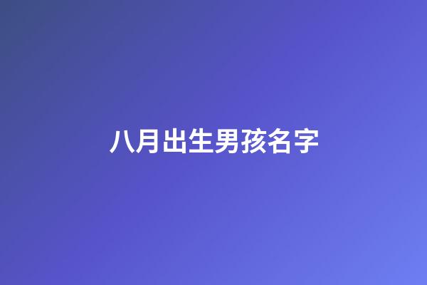 八月出生男孩名字(8月出生的男孩取啥名字)-第1張-男孩起名-玄機派