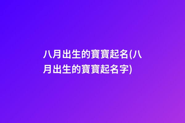 八月出生的寶寶起名(八月出生的寶寶起名字)