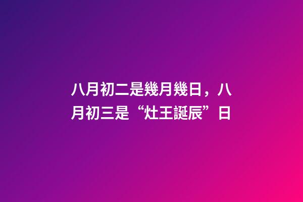 八月初二是幾月幾日，八月初三是“灶王誕辰”日-第1張-觀點(diǎn)-玄機(jī)派