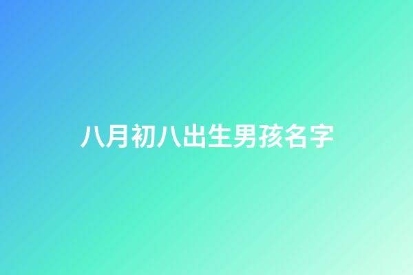 八月初八出生男孩名字(8月初8出生的男孩)-第1張-男孩起名-玄機派