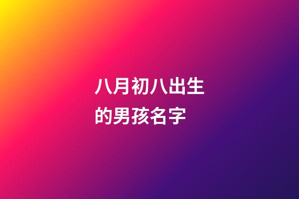 八月初八出生的男孩名字(八月初八出生男孩命運好不好)-第1張-男孩起名-玄機派