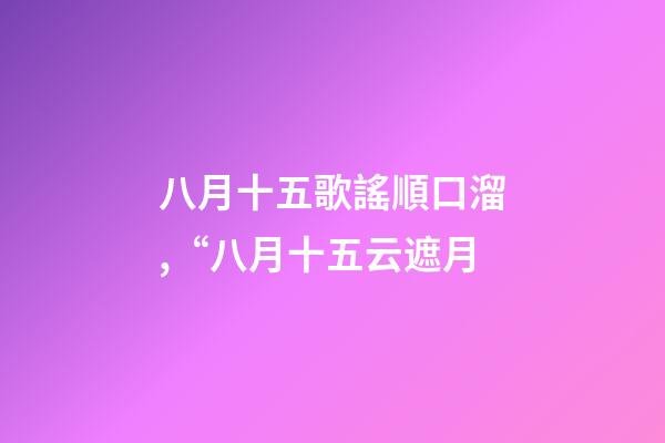 八月十五歌謠順口溜,“八月十五云遮月-第1張-觀點(diǎn)-玄機(jī)派