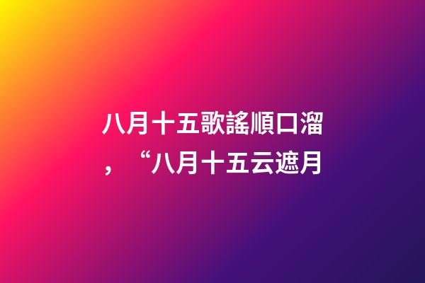 八月十五歌謠順口溜，“八月十五云遮月-第1張-觀點(diǎn)-玄機(jī)派