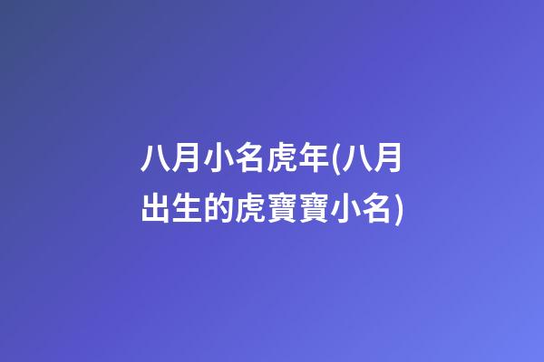 八月小名虎年(八月出生的虎寶寶小名)