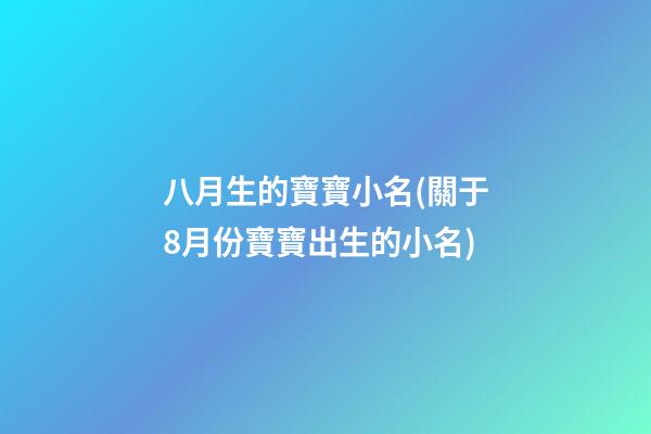 八月生的寶寶小名(關于8月份寶寶出生的小名)