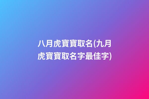 八月虎寶寶取名(九月虎寶寶取名字最佳字)
