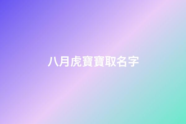 八月虎寶寶取名字(八月虎寶寶取名字最佳字男孩)-第1張-男孩起名-玄機(jī)派