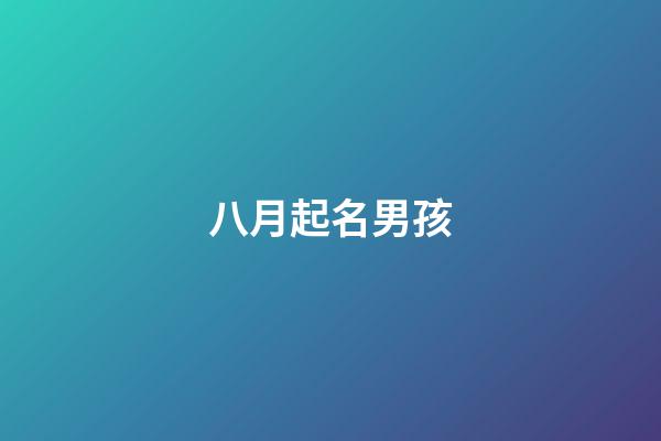 八月起名男孩(陽歷8月男孩名字有哪些)-第1張-男孩起名-玄機派