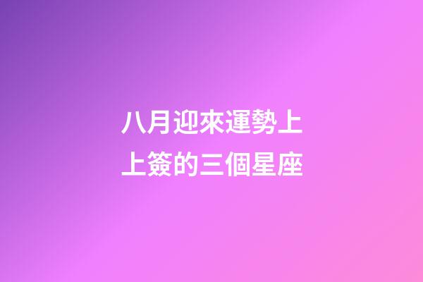 八月迎來運勢上上簽的三個星座-第1張-星座運勢-玄機派