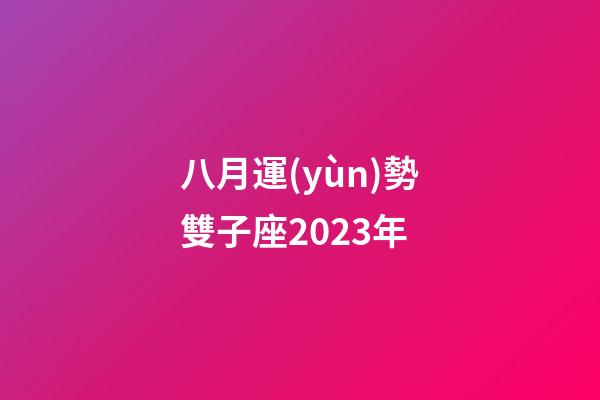 八月運(yùn)勢雙子座2023年-第1張-星座運(yùn)勢-玄機(jī)派
