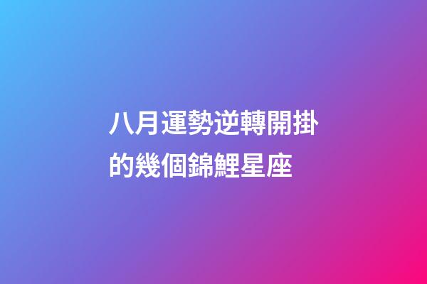 八月運勢逆轉開掛的幾個錦鯉星座-第1張-星座運勢-玄機派