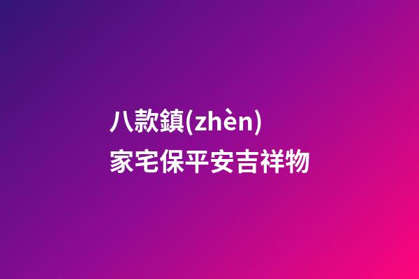 八款鎮(zhèn)家宅保平安吉祥物